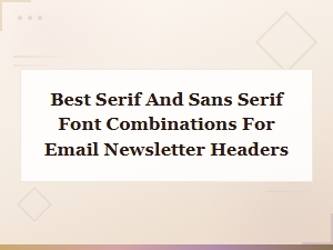 Best Serif and Sans Serif Font Combinations for Eye-Catching Email Newsletter Headers
