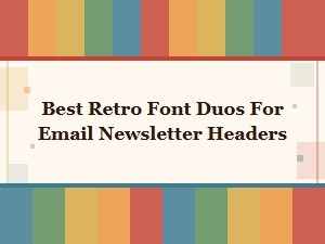 Best Retro Font Duos for Eye-Catching Email Newsletter Headers