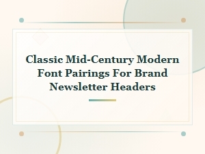 Classic Mid-Century Modern Font Pairings for Brand Newsletter Headers