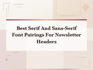 Best Serif and Sans-Serif Font Pairings for Newsletter Headers