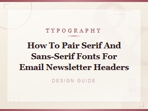 Pairing Serif and Sans-Serif Fonts for Email Newsletter Headers