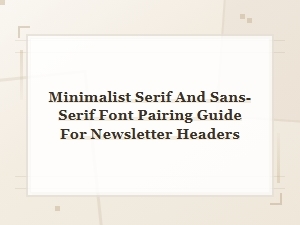 Minimalist Serif and Sans-Serif Font Pairing Guide for Newsletter Headers