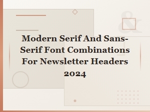 Modern Serif and Sans-Serif Font Pairings for Newsletter Headers 2024
